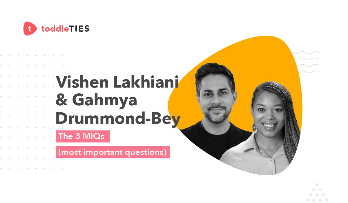 Toddle TIES session cover for The 3 MIQs (Most Important Questions) by Vishen Lakhiani and Gahmya Drummond-Bey